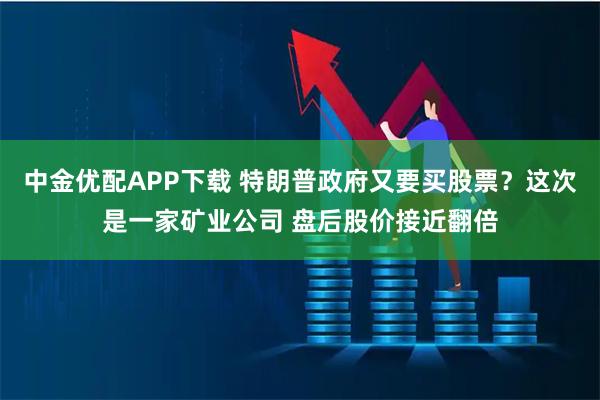 中金优配APP下载 特朗普政府又要买股票？这次是一家矿业公司 盘后股价接近翻倍