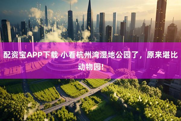 配资宝APP下载 小看杭州湾湿地公园了，原来堪比动物园!