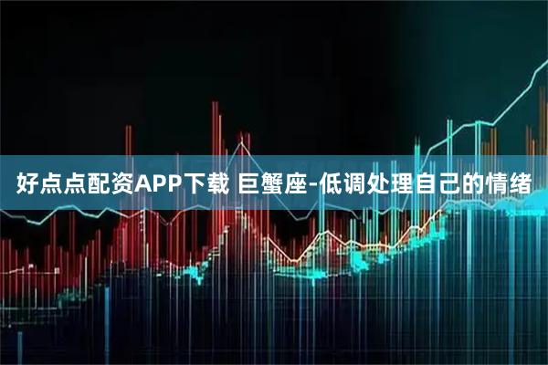 好点点配资APP下载 巨蟹座-低调处理自己的情绪