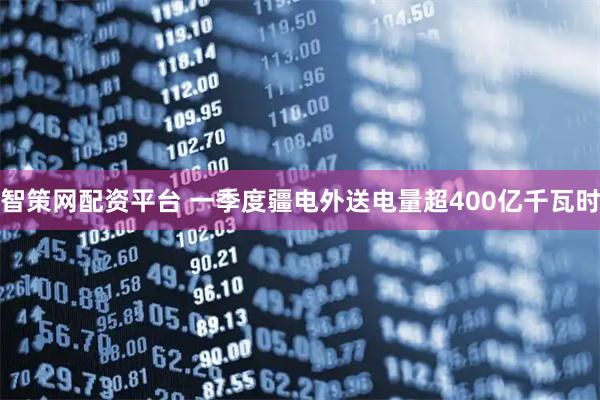 智策网配资平台 一季度疆电外送电量超400亿千瓦时