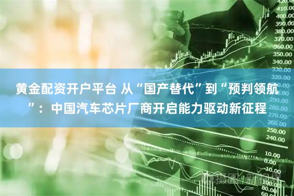 黄金配资开户平台 从“国产替代”到“预判领航”：中国汽车芯片厂商开启能力驱动新征程