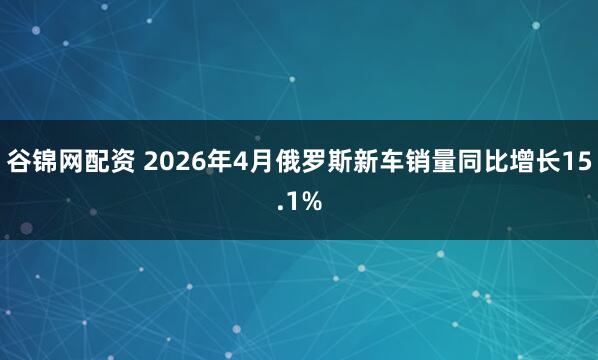 谷锦网配资 2026年4月俄罗斯新车销量同比增长15.1%