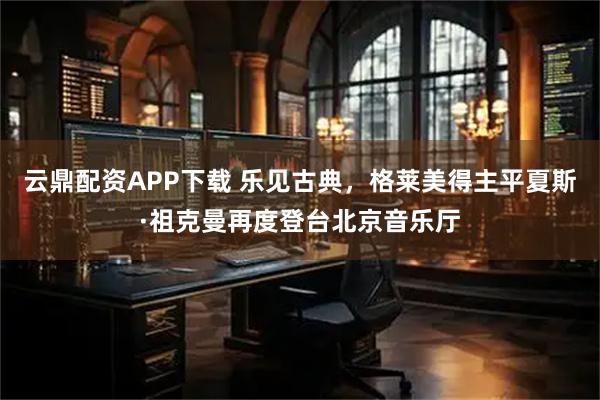 云鼎配资APP下载 乐见古典，格莱美得主平夏斯·祖克曼再度登台北京音乐厅