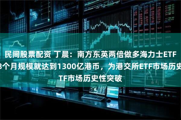 民间股票配资 丁晨:南方东英两倍做多海力士ETF推出仅8个月规模就达到1300亿港币,为港交所ETF市场历史性突破