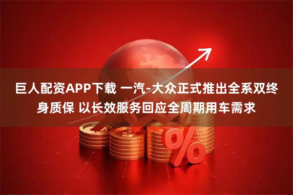 巨人配资APP下载 一汽-大众正式推出全系双终身质保 以长效服务回应全周期用车需求