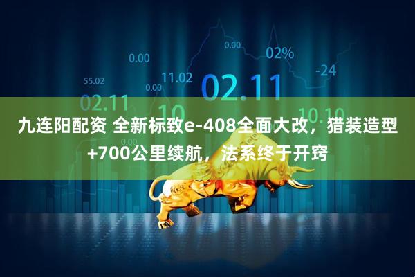 九连阳配资 全新标致e-408全面大改，猎装造型+700公里续航，法系终于开窍