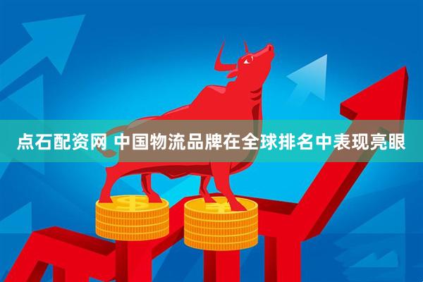 点石配资网 中国物流品牌在全球排名中表现亮眼
