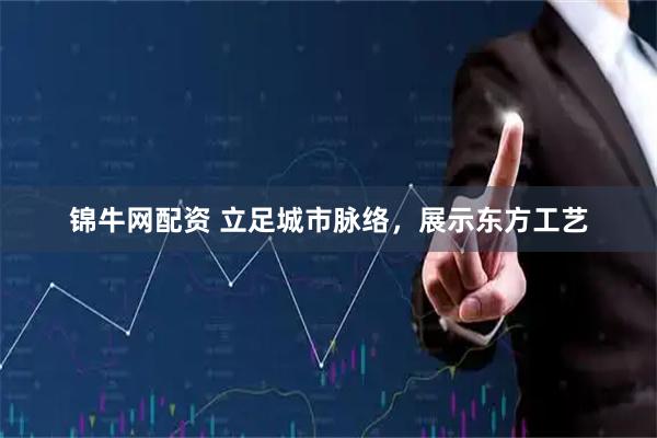 锦牛网配资 立足城市脉络，展示东方工艺