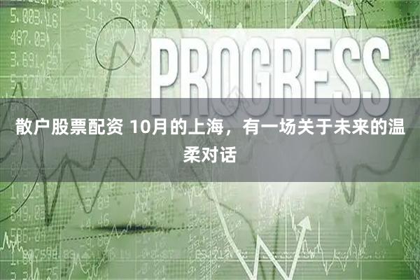 散户股票配资 10月的上海，有一场关于未来的温柔对话